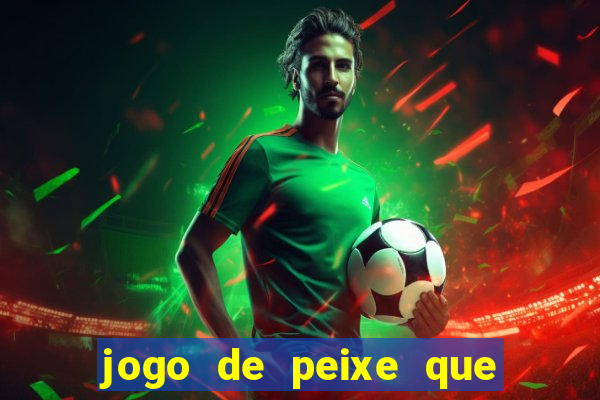 jogo de peixe que ganha dinheiro